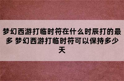 梦幻西游打临时符在什么时辰打的最多 梦幻西游打临时符可以保持多少天